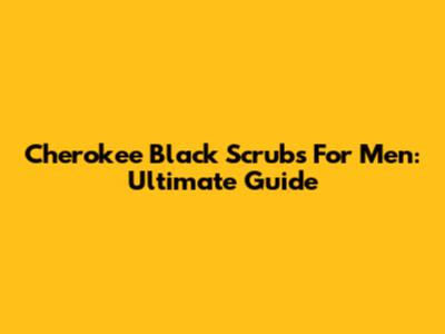 Cherokee Black Scrubs For Men: Ultimate Guide