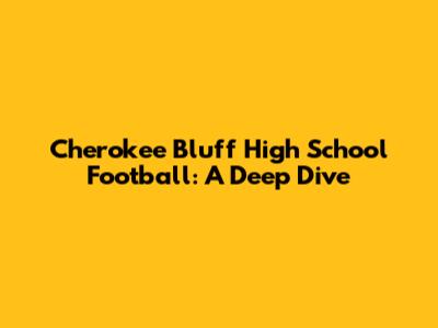Cherokee Bluff High School Football: A Deep Dive