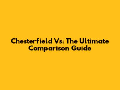 Chesterfield Vs: The Ultimate Comparison Guide