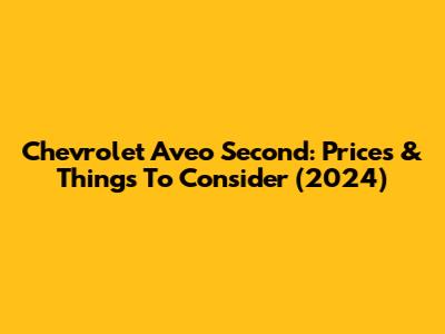 Chevrolet Aveo Second: Prices & Things To Consider (2024)