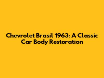 Chevrolet Brasil 1963: A Classic Car Body Restoration