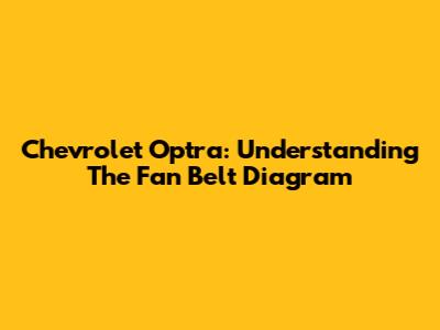 Chevrolet Optra: Understanding The Fan Belt Diagram