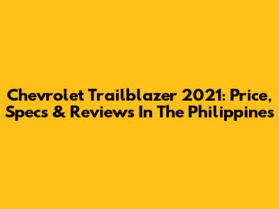 Chevrolet Trailblazer 2021: Price, Specs & Reviews In The Philippines
