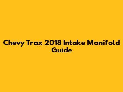 Chevy Trax 2018 Intake Manifold Guide
