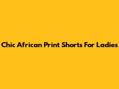 Chic African Print Shorts For Ladies
