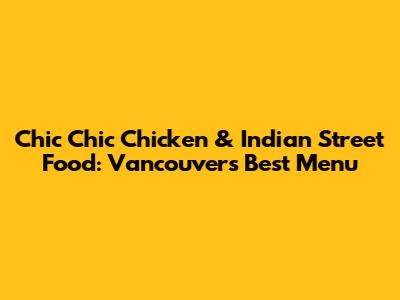 Chic Chic Chicken & Indian Street Food: Vancouver's Best Menu