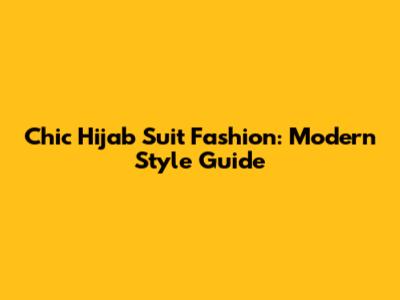 Chic Hijab Suit Fashion: Modern Style Guide