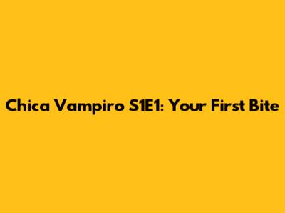 Chica Vampiro S1E1: Your First Bite