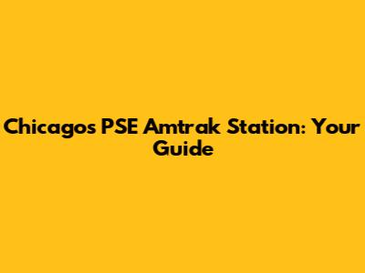 Chicago's PSE Amtrak Station: Your Guide