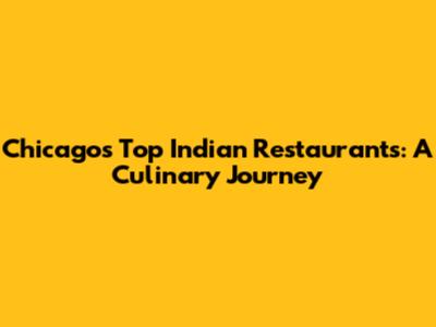 Chicago's Top Indian Restaurants: A Culinary Journey