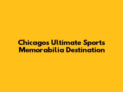 Chicago's Ultimate Sports Memorabilia Destination