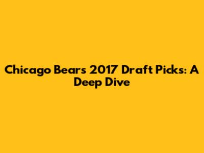 Chicago Bears 2017 Draft Picks: A Deep Dive