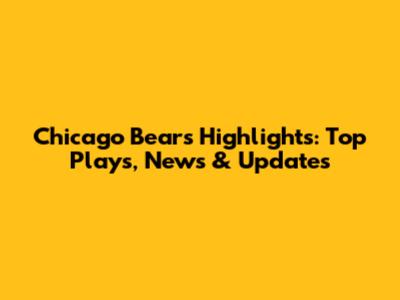 Chicago Bears Highlights: Top Plays, News & Updates