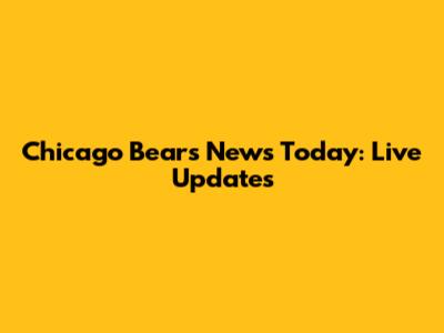 Chicago Bears News Today: Live Updates