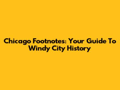 Chicago Footnotes: Your Guide To Windy City History