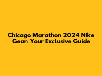 Chicago Marathon 2024 Nike Gear: Your Exclusive Guide