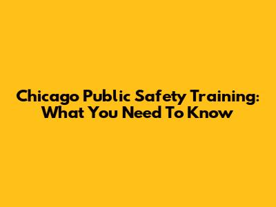 Chicago Public Safety Training: What You Need To Know