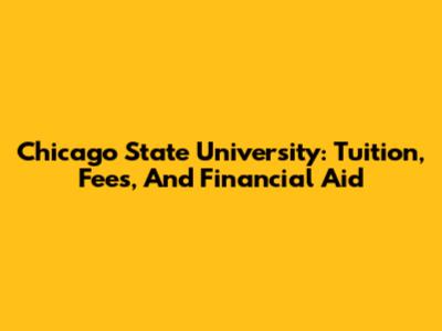 Chicago State University: Tuition, Fees, And Financial Aid