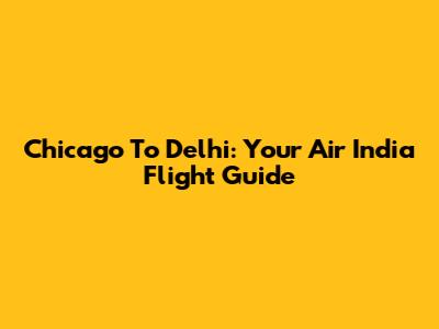 Chicago To Delhi: Your Air India Flight Guide