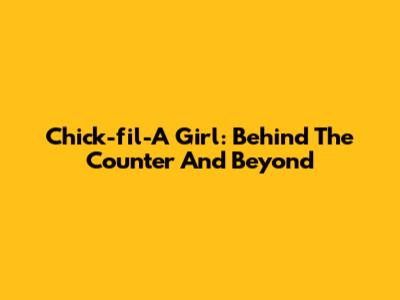 Chick-fil-A Girl: Behind The Counter And Beyond