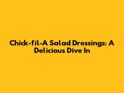 Chick-fil-A Salad Dressings: A Delicious Dive In