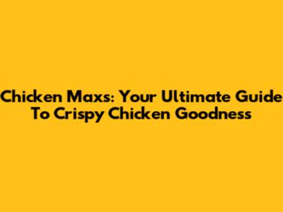 Chicken Maxs: Your Ultimate Guide To Crispy Chicken Goodness