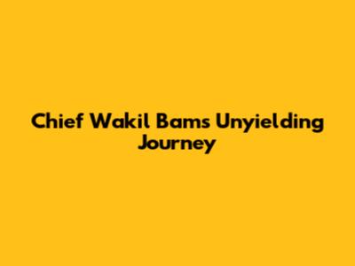 Chief Wakil Bam's Unyielding Journey
