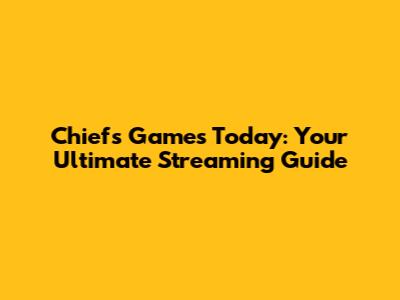 Chiefs Games Today: Your Ultimate Streaming Guide