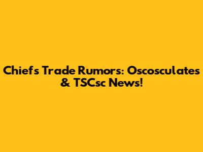 Chiefs Trade Rumors: Oscosculates & TSCsc News!