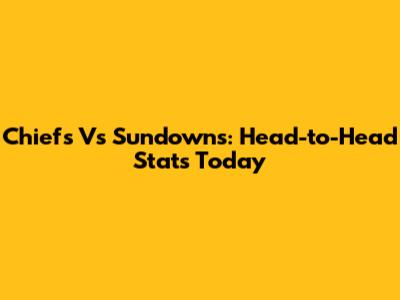 Chiefs Vs Sundowns: Head-to-Head Stats Today