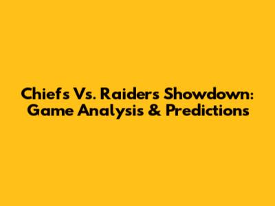 Chiefs Vs. Raiders Showdown: Game Analysis & Predictions