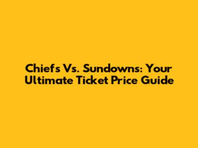 Chiefs Vs. Sundowns: Your Ultimate Ticket Price Guide