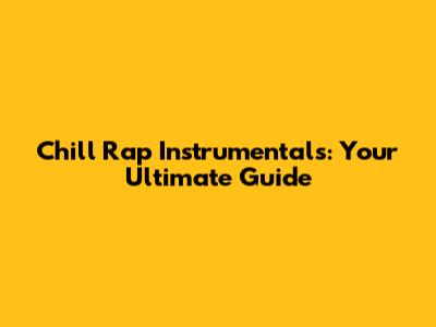 Chill Rap Instrumentals: Your Ultimate Guide