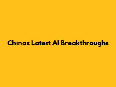 China's Latest AI Breakthroughs