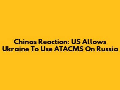 China's Reaction: US Allows Ukraine To Use ATACMS On Russia
