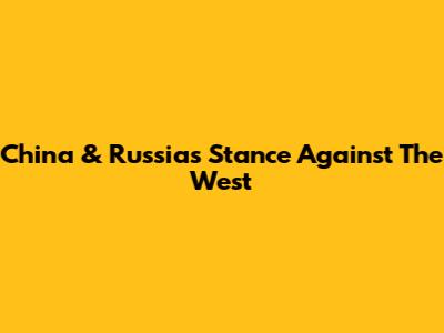 China & Russia's Stance Against The West