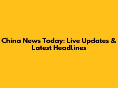 China News Today: Live Updates & Latest Headlines