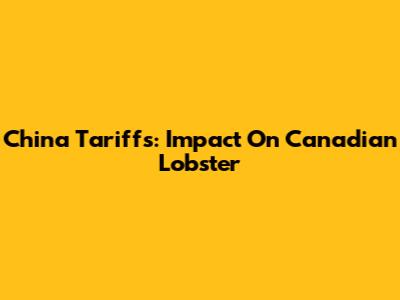 China Tariffs: Impact On Canadian Lobster