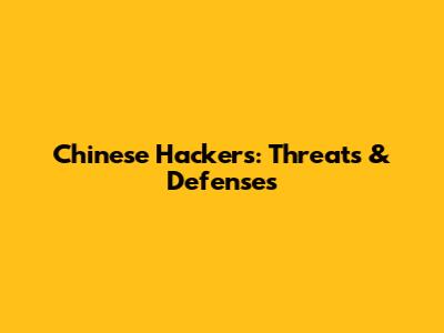 Chinese Hackers: Threats & Defenses
