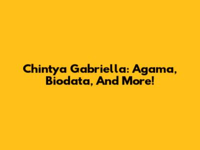 Chintya Gabriella: Agama, Biodata, And More!