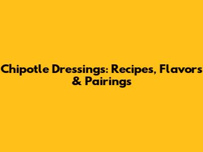 Chipotle Dressings: Recipes, Flavors & Pairings