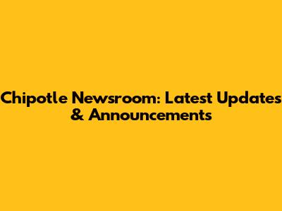 Chipotle Newsroom: Latest Updates & Announcements