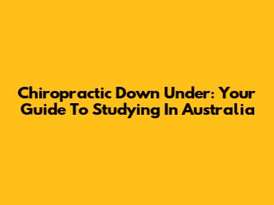 Chiropractic Down Under: Your Guide To Studying In Australia