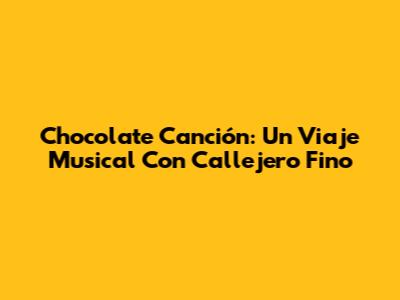Chocolate Canción: Un Viaje Musical Con Callejero Fino