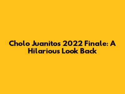 Cholo Juanito's 2022 Finale: A Hilarious Look Back