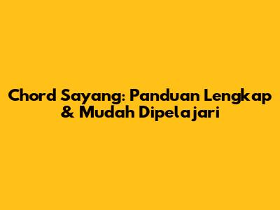 Chord Sayang: Panduan Lengkap & Mudah Dipelajari