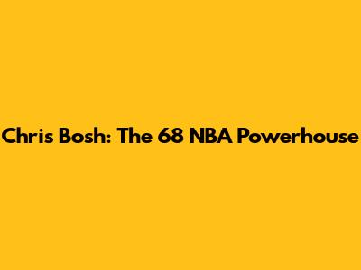Chris Bosh: The 6'8" NBA Powerhouse