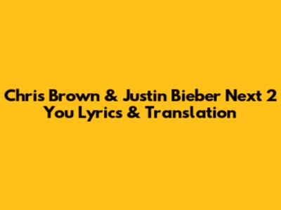 Chris Brown & Justin Bieber 'Next 2 You' Lyrics & Translation