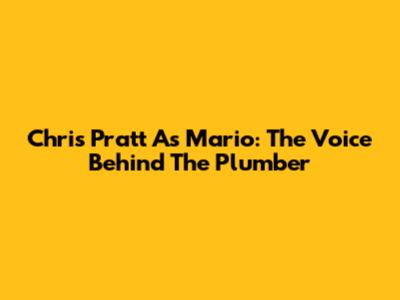 Chris Pratt As Mario: The Voice Behind The Plumber