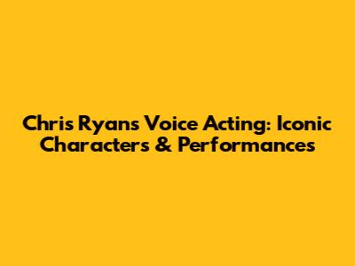 Chris Ryan's Voice Acting: Iconic Characters & Performances